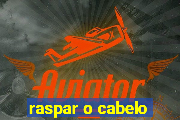 raspar o cabelo